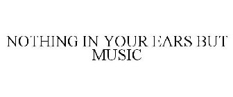 NOTHING IN YOUR EARS BUT MUSIC