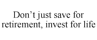 DON'T JUST SAVE FOR RETIREMENT, INVEST FOR LIFE