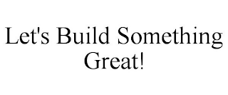 LET'S BUILD SOMETHING GREAT!