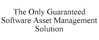 THE ONLY GUARANTEED SOFTWARE ASSET MANAGEMENT SOLUTION
