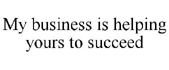 MY BUSINESS IS HELPING YOURS TO SUCCEED