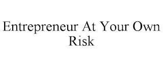 ENTREPRENEUR AT YOUR OWN RISK