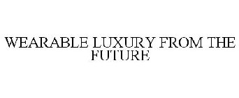 WEARABLE LUXURY FROM THE FUTURE