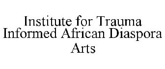 INSTITUTE FOR TRAUMA INFORMED AFRICAN DIASPORA ARTS