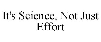 IT'S SCIENCE, NOT JUST EFFORT