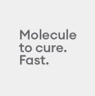 MOLECULE TO CURE. FAST.