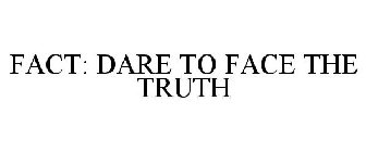 FACT: DARE TO FACE THE TRUTH