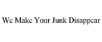 WE MAKE YOUR JUNK DISAPPEAR