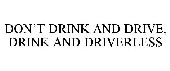 DON'T DRINK AND DRIVE, DRINK AND DRIVERLESS