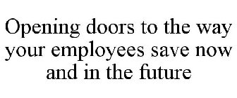 OPENING DOORS TO THE WAY YOUR EMPLOYEES SAVE NOW AND IN THE FUTURE