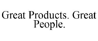 GREAT PRODUCTS. GREAT PEOPLE.