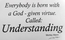 EVERYBODY IS BORN WITH A GOD - GIVEN VIRTUE. CALLED: UNDERSTANDING MORLEY MANN