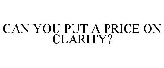 CAN YOU PUT A PRICE ON CLARITY?