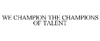 WE CHAMPION THE CHAMPIONS OF TALENT