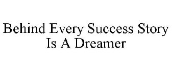 BEHIND EVERY SUCCESS STORY IS A DREAMER