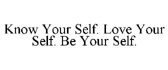 KNOW YOUR SELF. LOVE YOUR SELF. BE YOUR SELF.
