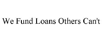 WE FUND LOANS OTHERS CAN'T