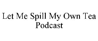 LET ME SPILL MY OWN TEA PODCAST