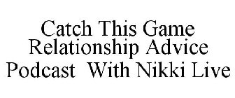 CATCH THIS GAME RELATIONSHIP ADVICE PODCAST WITH NIKKI LIVE