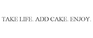 TAKE LIFE. ADD CAKE. ENJOY.