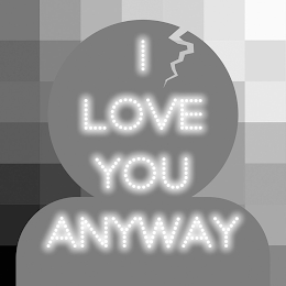 I LOVE YOU ANYWAY