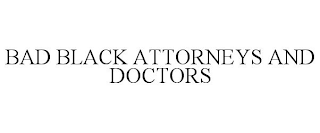 BAD BLACK ATTORNEYS AND DOCTORS