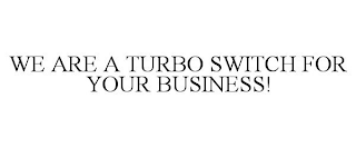 WE ARE A TURBO SWITCH FOR YOUR BUSINESS!