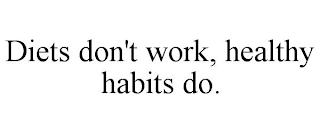 DIETS DON'T WORK, HEALTHY HABITS DO.