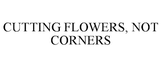 CUTTING FLOWERS, NOT CORNERS