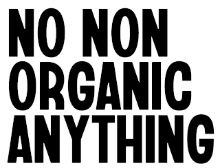 NO NON ORGANIC ANYTHING