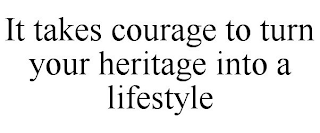 IT TAKES COURAGE TO TURN YOUR HERITAGE INTO A LIFESTYLE