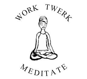 WORK TWERK MEDITATE