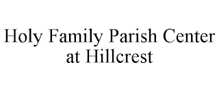 HOLY FAMILY PARISH CENTER AT HILLCREST