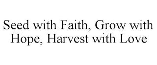 SEED WITH FAITH, GROW WITH HOPE, HARVESTWITH LOVE