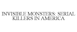 INVISIBLE MONSTERS: SERIAL KILLERS IN AMERICA