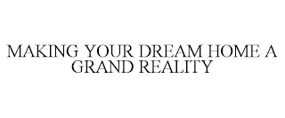MAKING YOUR DREAM HOME A GRAND REALITY