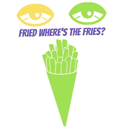 FRIED WHERE'S THE FRIES?