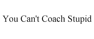 YOU CAN'T COACH STUPID