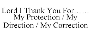 LORD I THANK YOU FOR...... MY PROTECTION / MY DIRECTION / MY CORRECTION