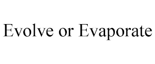 EVOLVE OR EVAPORATE