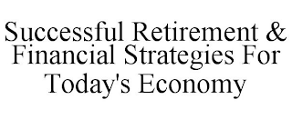 SUCCESSFUL RETIREMENT & FINANCIAL STRATEGIES FOR TODAY'S ECONOMY