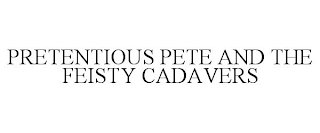 PRETENTIOUS PETE AND THE FEISTY CADAVERS