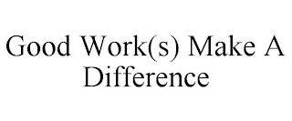 GOOD WORK(S) MAKE A DIFFERENCE