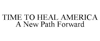 TIME TO HEAL AMERICA A NEW PATH FORWARD