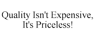 QUALITY ISN'T EXPENSIVE, IT'S PRICELESS!