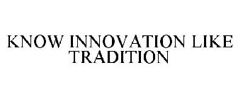 KNOW INNOVATION LIKE TRADITION