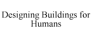 DESIGNING BUILDINGS FOR HUMANS
