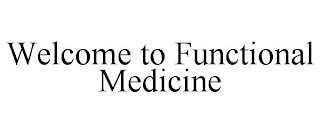 WELCOME TO FUNCTIONAL MEDICINE