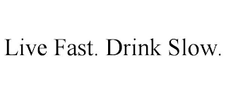 LIVE FAST. DRINK SLOW.