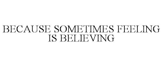 BECAUSE SOMETIMES FEELING IS BELIEVING